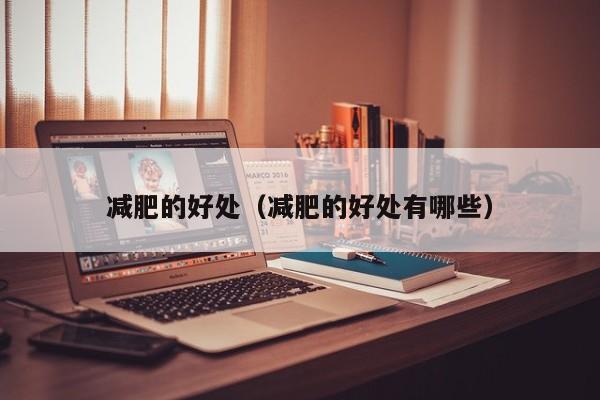 减肥的好处(减肥的好处有哪些) 减肥的好处(减肥的好处有哪些)